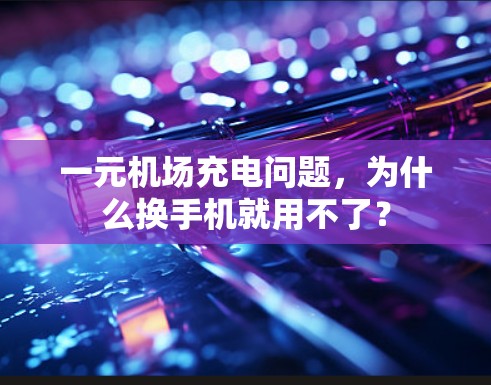一元机场充电问题，为什么换手机就用不了？