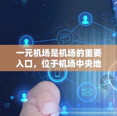 一元机场是机场的重要入口,位于机场中央地带,是人们到达目的地的第一站。以下是对一元机场情况的详细分析 一元机场是机场的重要入口,位于机场中央地带,是人们到达目的地的第一站。以下是对一元机场情况的详细分析