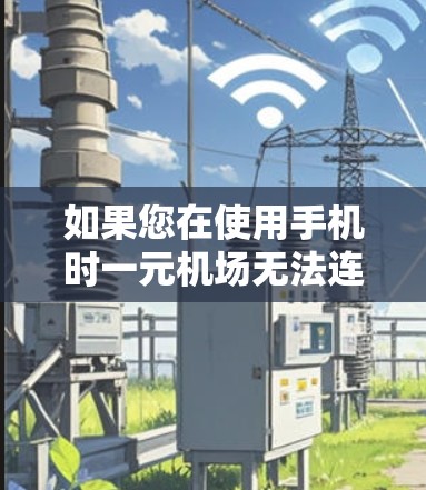 如果您在使用手机时一元机场无法连接,可以按照以下步骤进行操作 如果您在使用手机时一元机场无法连接,可以按照以下步骤进行操作