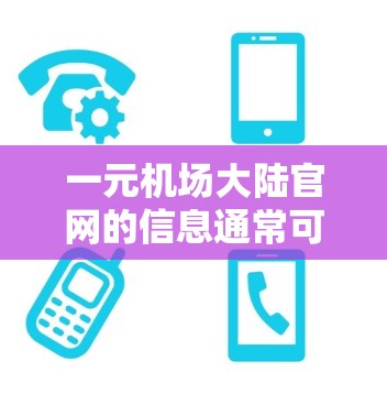 一元机场大陆官网的信息通常可以通过以下方式获取 一元机场大陆官网的信息通常可以通过以下方式获取