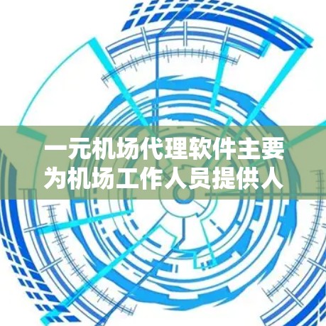 一元机场代理软件主要为机场工作人员提供人员管理、登机和脱机服务，帮助他们更高效地管理旅客信息和登机流程。以下是一些常见的类型和功能