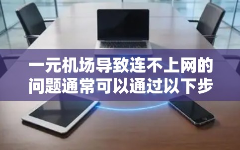 一元机场导致连不上网的问题通常可以通过以下步骤进行解决