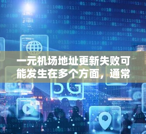一元机场地址更新失败可能发生在多个方面，通常需要根据具体的情况来处理。以下是一些可能的步骤和建议