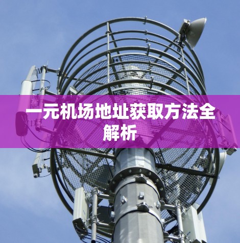 一元机场地址获取方法全解析
