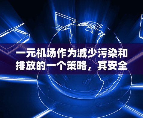 一元机场作为减少污染和排放的一个策略,其安全提升效果需要综合考虑多个因素 一元机场作为减少污染和排放的一个策略,其安全提升效果需要综合考虑多个因素