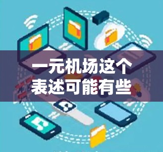 一元机场这个表述可能有些地方是翻译或误用，可能指的是机场这个词。机场通常被称为一元或主要的，因为它们是城市交通的重要组成部分，连接着不同的区域和景点