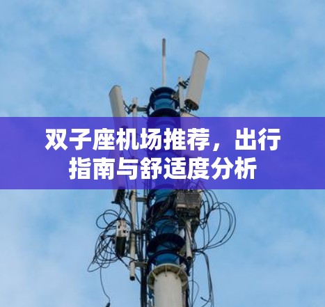 双子座机场推荐,出行指南与舒适度分析 双子座机场推荐,出行指南与舒适度分析