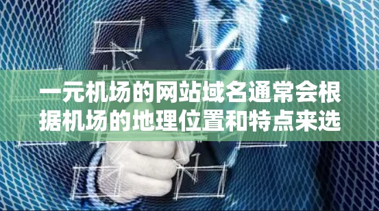 一元机场的网站域名通常会根据机场的地理位置和特点来选择。以下是一些可能的域名建议 一元机场的网站域名通常会根据机场的地理位置和特点来选择。以下是一些可能的域名建议