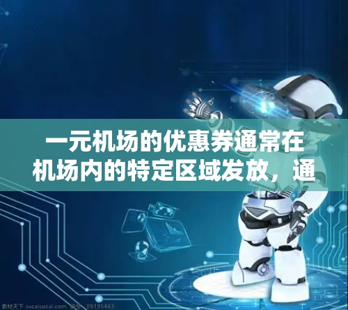 一元机场的优惠券通常在机场内的特定区域发放，通常在购买特定商品时允许使用。以下是详细的领取流程和注意事项