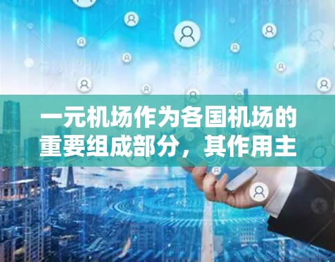 一元机场作为各国机场的重要组成部分，其作用主要体现在以下几个方面