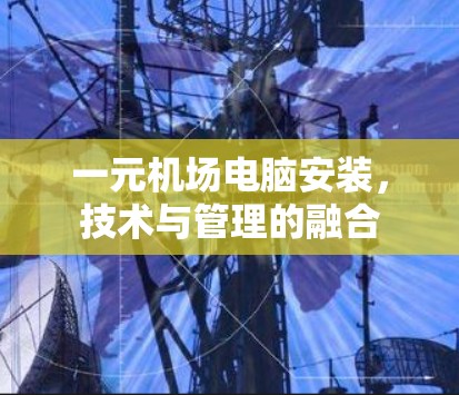 一元机场电脑安装,技术与管理的融合 一元机场电脑安装,技术与管理的融合
