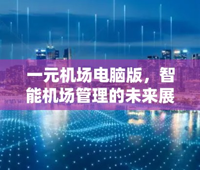 一元机场电脑版,智能机场管理的未来展望 一元机场电脑版,智能机场管理的未来展望