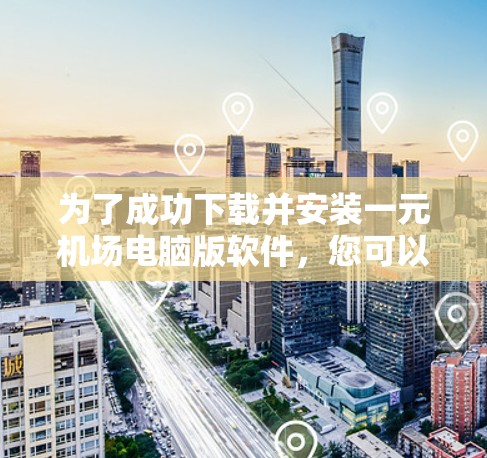 为了成功下载并安装一元机场电脑版软件，您可以按照以下步骤进行