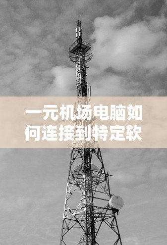 一元机场电脑如何连接到特定软件