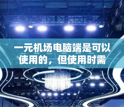 一元机场电脑端是可以使用的，但使用时需要遵循以下规则和注意事项