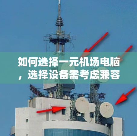 如何选择一元机场电脑，选择设备需考虑兼容性与性能