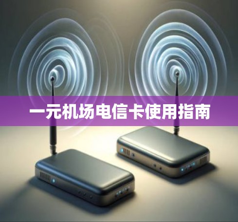 一元机场电信卡使用指南