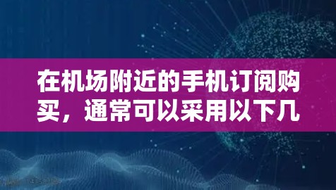 在机场附近的手机订阅购买，通常可以采用以下几种方式