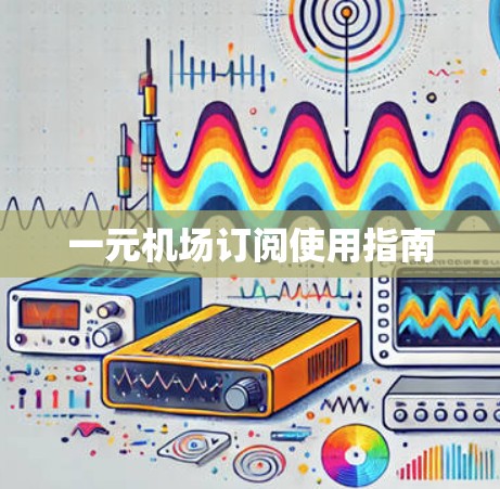 一元机场订阅使用指南 一元机场订阅使用指南