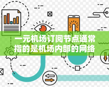 一元机场订阅节点通常指的是机场内部的网络或管理节点，用于管理机场的网络设备、软件或用户。以下是一些可能的步骤和内容，帮助您了解如何配置或管理一元机场订阅节点