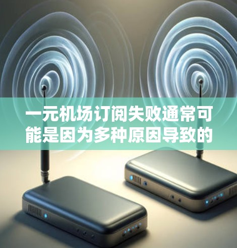 一元机场订阅失败通常可能是因为多种原因导致的。以下是可能的原因和步骤，帮助你解决这个问题