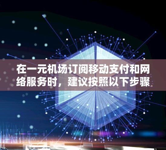 在一元机场订阅移动支付和网络服务时,建议按照以下步骤进行操作,以确保顺利使用并享受优惠和权益 在一元机场订阅移动支付和网络服务时,建议按照以下步骤进行操作,以确保顺利使用并享受优惠和权益
