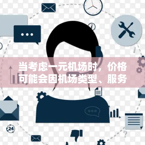 当考虑一元机场时,价格可能会因机场类型、服务项目和额外费用而有所不同。以下是一些常见的机场价格范围和服务项目,供您参考 当考虑一元机场时,价格可能会因机场类型、服务项目和额外费用而有所不同。以下是一些常见的机场价格范围和服务项目,供您参考