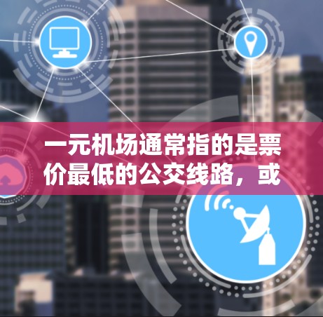一元机场通常指的是票价最低的公交线路,或者只有一条公交线路覆盖整个机场。以下是一元机场的相关信息 一元机场通常指的是票价最低的公交线路,或者只有一条公交线路覆盖整个机场。以下是一元机场的相关信息