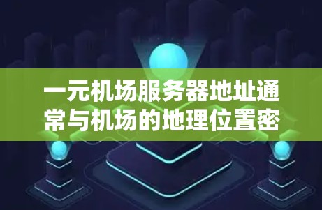 一元机场服务器地址通常与机场的地理位置密切相关,设计成一个出站口,以简化管理。以下是一些具体的例子和特点 一元机场服务器地址通常与机场的地理位置密切相关,设计成一个出站口,以简化管理。以下是一些具体的例子和特点