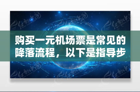 购买一元机场票是常见的降落流程，以下是指导步骤