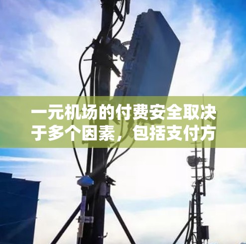 一元机场的付费安全取决于多个因素,包括支付方式、设备维护、支付过程中的安全措施以及实际操作中的具体情况。以下是对付费机场安全性的总结 一元机场的付费安全取决于多个因素,包括支付方式、设备维护、支付过程中的安全措施以及实际操作中的具体情况。以下是对付费机场安全性的总结