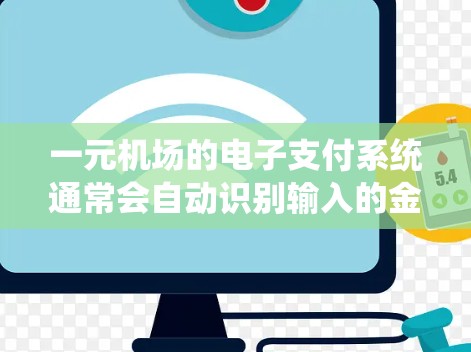 一元机场的电子支付系统通常会自动识别输入的金额并扣除手续费(如5毛)然而,支付不出来可能是因为以下原因 一元机场的电子支付系统通常会自动识别输入的金额并扣除手续费(如5毛)然而,支付不出来可能是因为以下原因