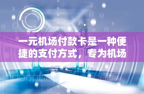 一元机场付款卡是一种便捷的支付方式,专为机场、高铁、长途交通等场景设计的电子支付设备,用户可以通过携带或下载安装该卡,即可在机场、高铁站、外卖点、游乐园等处,使用该卡支付各种费用 一元机场付款卡是一种便捷的支付方式,专为机场、高铁、长途交通等场景设计的电子支付设备,用户可以通过携带或下载安装该卡,即可在机场、高铁站、外卖点、游乐园等处,使用该卡支付各种费用