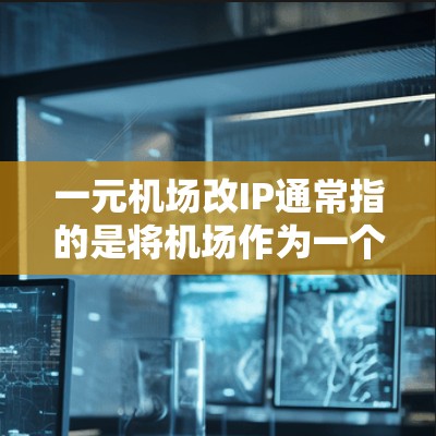 一元机场改IP通常指的是将机场作为一个品牌或项目进行IP推广,以吸引IP商、合作伙伴或客户。以下是一些可能的IP名称和建议,供您参考 一元机场改IP通常指的是将机场作为一个品牌或项目进行IP推广,以吸引IP商、合作伙伴或客户。以下是一些可能的IP名称和建议,供您参考
