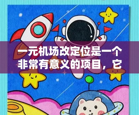 一元机场改定位是一个非常有意义的项目,它不仅能够优化机场的运营效率,还能提升旅客的出行体验。以下是一些关于改定位的具体建议 一元机场改定位是一个非常有意义的项目,它不仅能够优化机场的运营效率,还能提升旅客的出行体验。以下是一些关于改定位的具体建议