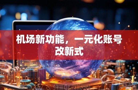 机场新功能,一元化账号改新式 机场新功能,一元化账号改新式