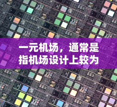 一元机场,通常是指机场设计上较为精简、服务高效的设施,旨在方便游客到达目的地。其核心特点包括 一元机场,通常是指机场设计上较为精简、服务高效的设施,旨在方便游客到达目的地。其核心特点包括