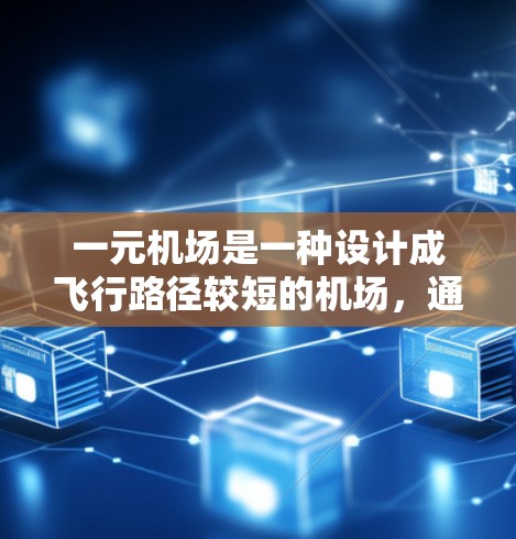 一元机场是一种设计成飞行路径较短的机场，通常只有一条主跑道或较短的跑道长度。以下是关于一元机场的一些详细分析