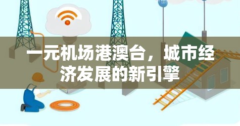 一元机场港澳台,城市经济发展的新引擎 一元机场港澳台,城市经济发展的新引擎