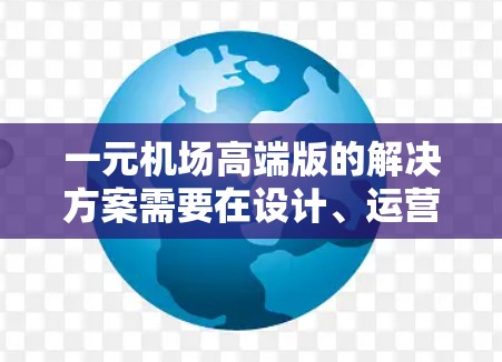 一元机场高端版的解决方案需要在设计、运营、用户体验和服务等多个方面下功夫，以提升机场的 wow值和游客体验。以下是高端版一元机场的几个关键点和解决方案