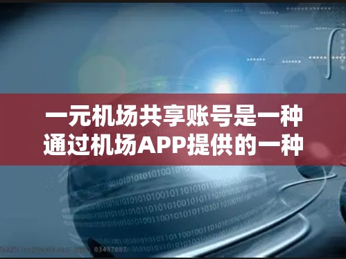 一元机场共享账号是一种通过机场APP提供的一种账号共享服务。以下是关于该账号的详细信息 一元机场共享账号是一种通过机场APP提供的一种账号共享服务。以下是关于该账号的详细信息
