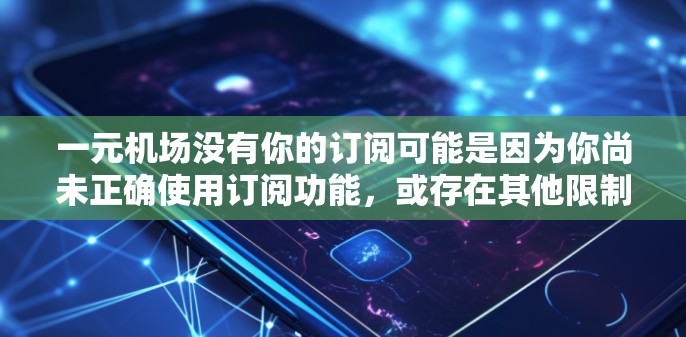 一元机场没有你的订阅可能是因为你尚未正确使用订阅功能,或存在其他限制。以下是一些步骤来解决这个问题 一元机场没有你的订阅可能是因为你尚未正确使用订阅功能,或存在其他限制。以下是一些步骤来解决这个问题