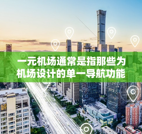 一元机场通常是指那些为机场设计的单一导航功能，用户可以通过这些网站访问机场内的各个区域和设施。这些网址通常是专为机场设计的，以方便用户访问机场内的导航路径、attractions等
