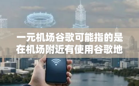 一元机场谷歌可能指的是在机场附近有使用谷歌地图的应用服务,或者是在机场附近有适合的导航工具。以下是一些建议 一元机场谷歌可能指的是在机场附近有使用谷歌地图的应用服务,或者是在机场附近有适合的导航工具。以下是一些建议