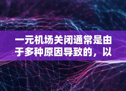 一元机场关闭通常是由于多种原因导致的，以下是一些可能的原因