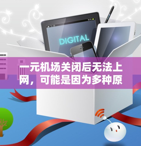 一元机场关闭后无法上网,可能是因为多种原因导致网络受阻。以下是一些可能的原因和建议 一元机场关闭后无法上网,可能是因为多种原因导致网络受阻。以下是一些可能的原因和建议