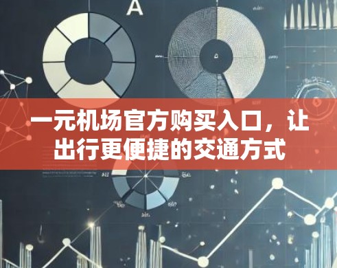 一元机场官方购买入口,让出行更便捷的交通方式 一元机场官方购买入口,让出行更便捷的交通方式