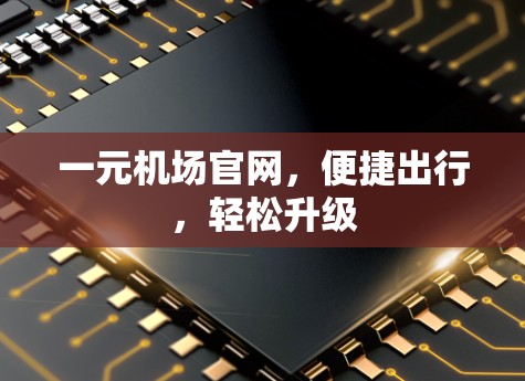 一元机场官网,便捷出行,轻松升级 一元机场官网,便捷出行,轻松升级