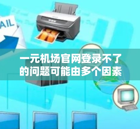 一元机场官网登录不了的问题可能由多个因素引起,以下是一些可能的解决方案 一元机场官网登录不了的问题可能由多个因素引起,以下是一些可能的解决方案