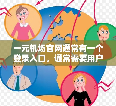 一元机场官网通常有一个登录入口,通常需要用户输入以下信息 一元机场官网通常有一个登录入口,通常需要用户输入以下信息